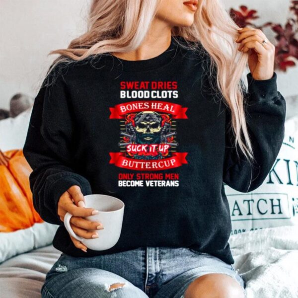 Sweat Dries Blood Clots Bones Heal Suck It Up Buttercup Only Strong Men Become Veterans Sweater