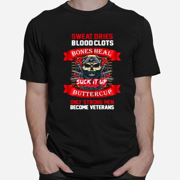 Sweat Dries Blood Clots Bones Heal Suck It Up Buttercup Only Strong Men Become Veterans T-Shirt