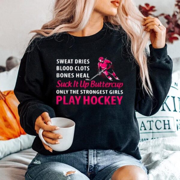 Sweat Dries Blood Clots Bones Heal Suck It Up Buttercup Only The Strongest Girls Play Hockey Sweater