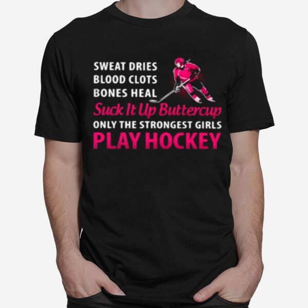 Sweat Dries Blood Clots Bones Heal Suck It Up Buttercup Only The Strongest Girls Play Hockey T-Shirt