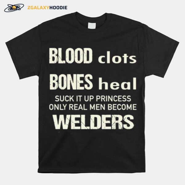 Sweat Dries Blood Clots Bones Heal Suck It Up Princess Only Real Men Become Welders T-Shirt