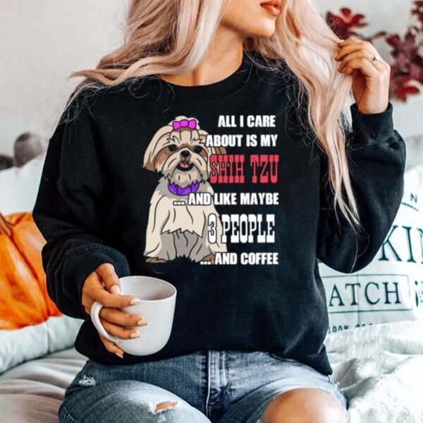 Sweet All I Care About Is My Shih Tzu And Like Maybe 3 People Sweater