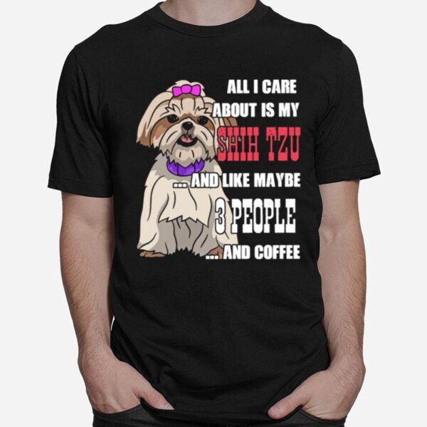 Sweet All I Care About Is My Shih Tzu And Like Maybe 3 People T-Shirt