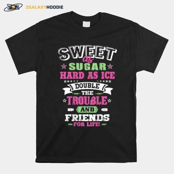 Sweet As Sugar Hard As Ice Double The Trouble And Friends For Life T-Shirt