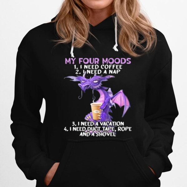 Sweet Dragon My Four Moods I Need Coffee I Need A Nap I Need A Vacation I Need Duct Tape Rope And A Shovel Hoodie