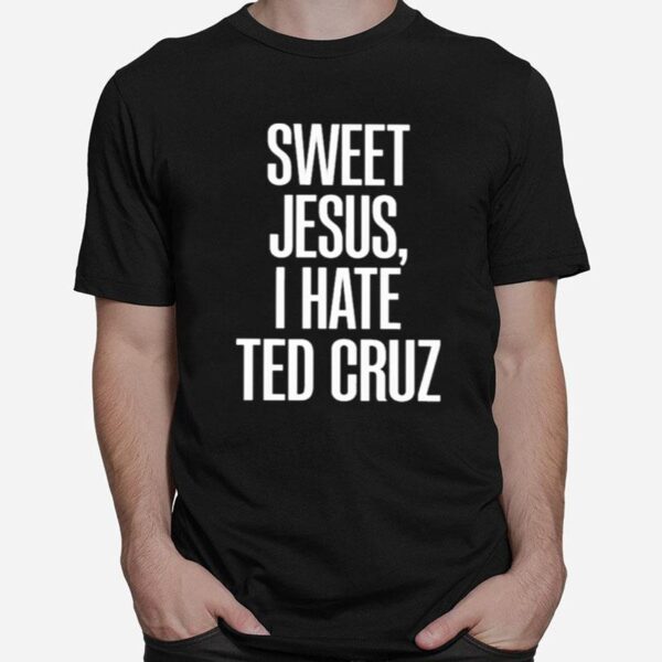 Sweet Jesus I Hate Ted Cruz T-Shirt