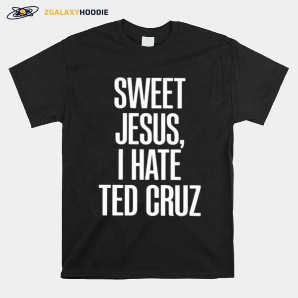 Sweet Jesus I Hate Ted Cruz T-Shirt