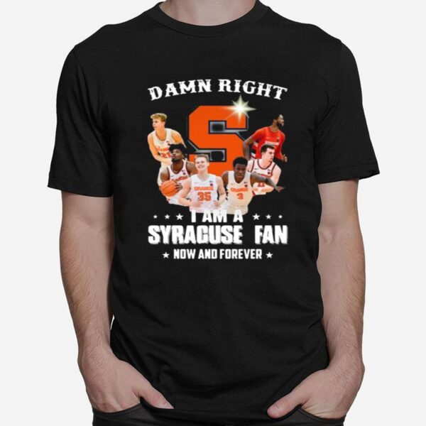 Syracuse Orange Mens Basketball Team Damn Right I Am A Syracuse Fan Now And Forever T-Shirt