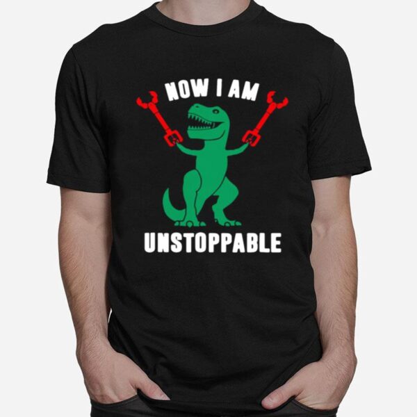 T Rex Now I Am Unstoppable T-Shirt