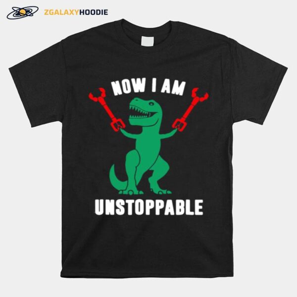 T Rex Now I Am Unstoppable T-Shirt