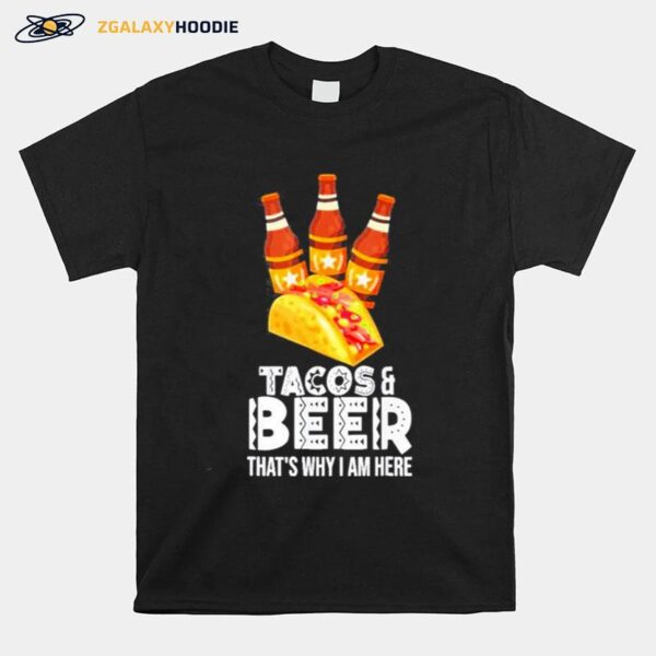 Tacos And Beer Thats Why I Am Here T-Shirt