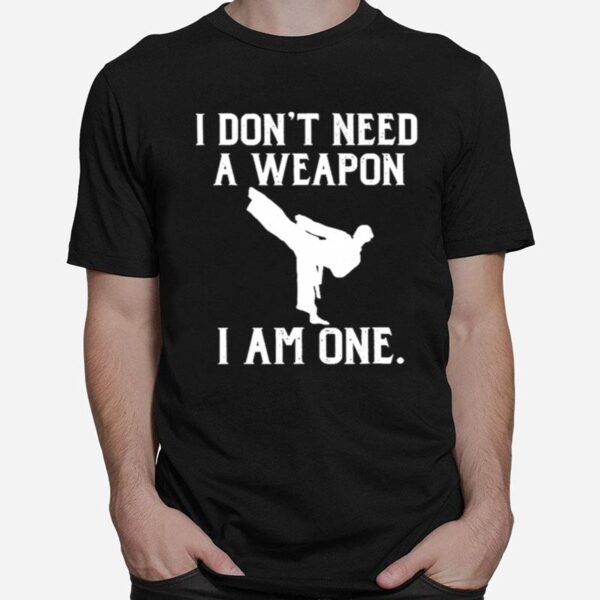 Taekwondo I Dont Need A Weapon I Am One T-Shirt