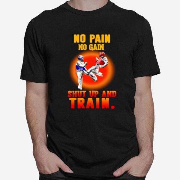 Taekwondo No Pain No Gain Shut Up And Train T-Shirt