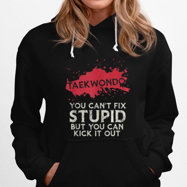 Taekwondo You Can%E2%80%99T Fix Stupid But You Can Kick It Out Hoodie