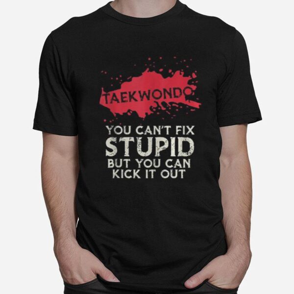 Taekwondo You Can%E2%80%99T Fix Stupid But You Can Kick It Out T-Shirt