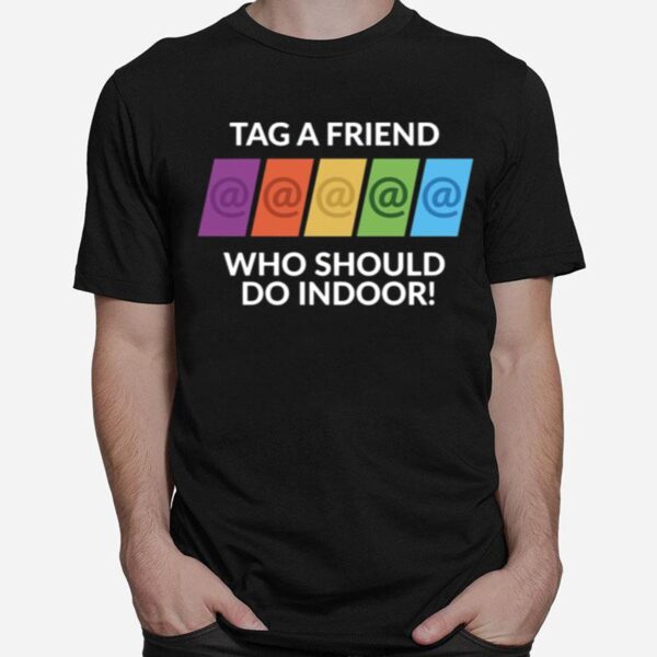 Tag A Friend Who Should Do Indoor T-Shirt