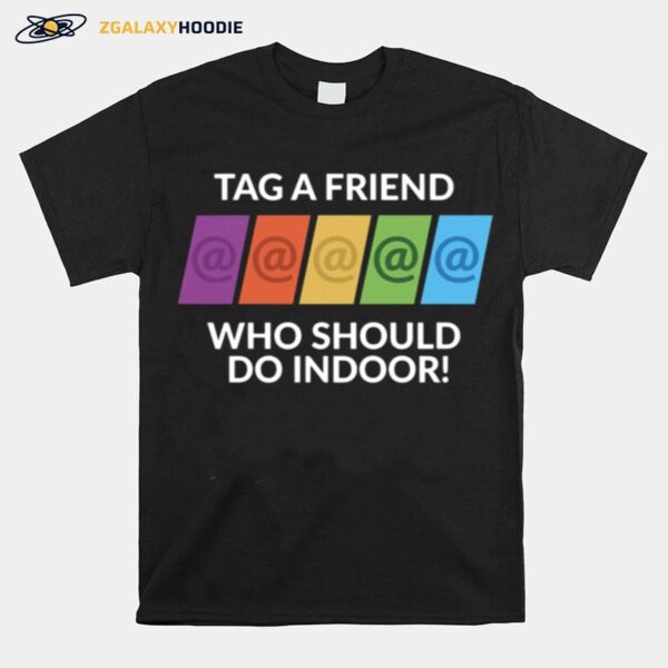 Tag A Friend Who Should Do Indoor T-Shirt