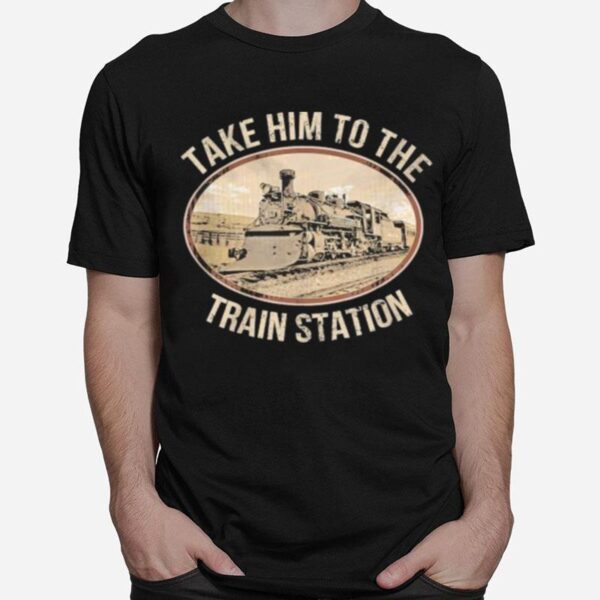 Take Him To The Train Station 2023 T-Shirt