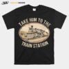 Take Him To The Train Station 2023 T-Shirt