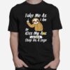 Take Me As I Am Or Kiss My Ass Eat Shit And Step A Lego Monkey T-Shirt