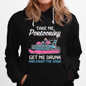 Take Me Pontooning Get Me Drunk And Enjoy The Show Hoodie