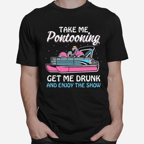 Take Me Pontooning Get Me Drunk And Enjoy The Show T-Shirt