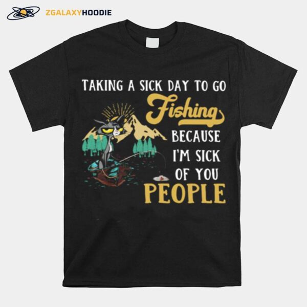 Taking A Sick Day To Go Fishing Because Im Sick Of You People Cat T-Shirt