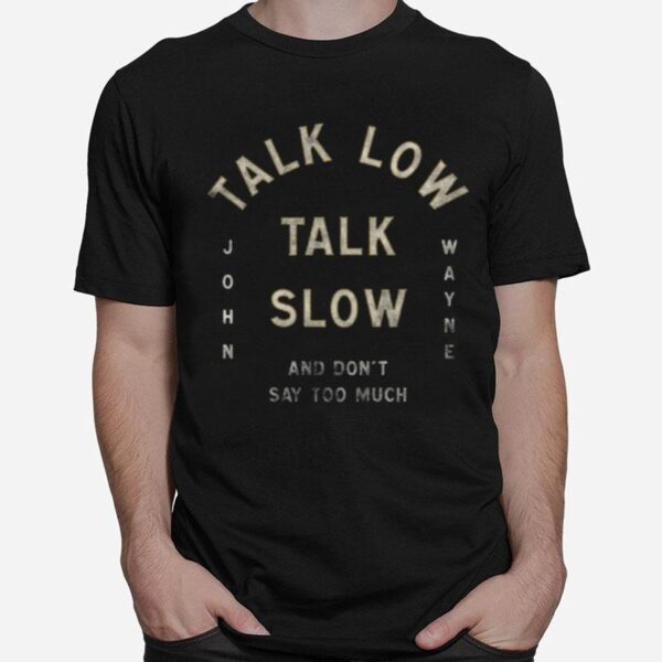 Talk Low Talk Slow And Dont Say Too Much John Wayne T-Shirt