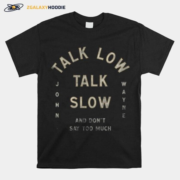 Talk Low Talk Slow And Dont Say Too Much John Wayne T-Shirt