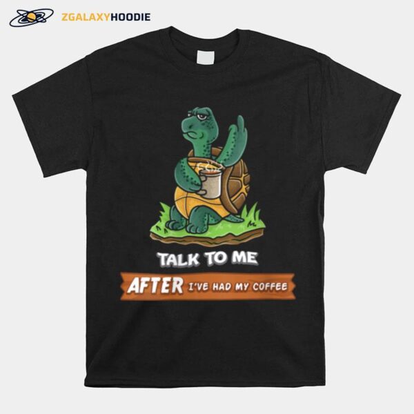 Talk To Me After Ive Had My Coffee Or Dont Turtle T-Shirt