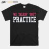 Talkin Bout Practice T-Shirt