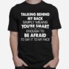 Talking Behind My Back Simply Means Youre Smart Enough To Be Afraid To Say It To My Face T-Shirt