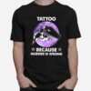 Tattoo Because Murder Is Wrong T-Shirt