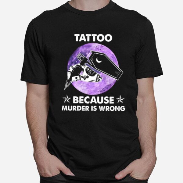 Tattoo Because Murder Is Wrong T-Shirt