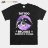 Tattoo Because Murder Is Wrong T-Shirt