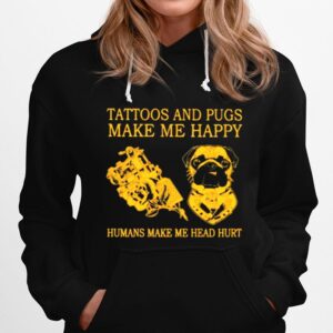 Tattoos And Pugs Make Me Happy Humans Make Me Head Hurt Hoodie