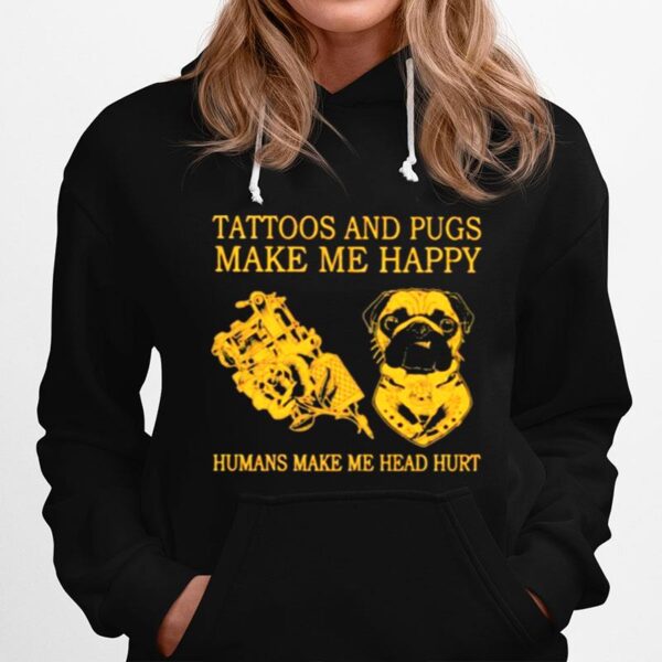 Tattoos And Pugs Make Me Happy Humans Make Me Head Hurt Hoodie