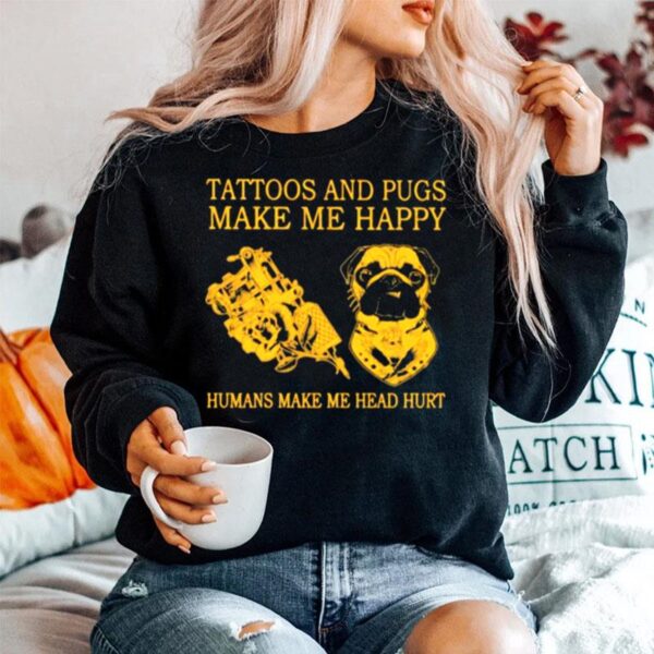 Tattoos And Pugs Make Me Happy Humans Make Me Head Hurt Sweater