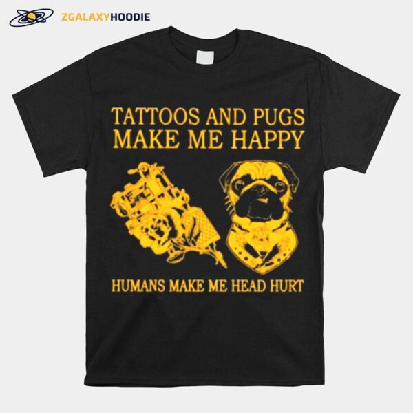 Tattoos And Pugs Make Me Happy Humans Make Me Head Hurt T-Shirt