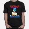 Tattoos Are Better Than Love They Hurt Once But Stay Forever T-Shirt