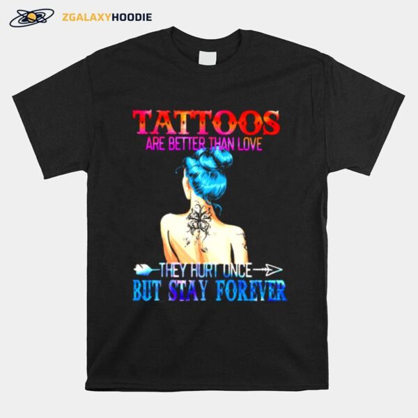 Tattoos Are Better Than Love They Hurt Once But Stay Forever T-Shirt