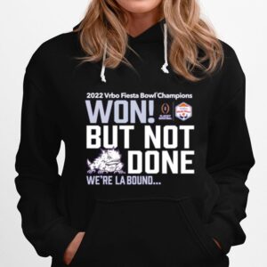 Tcu Horned Frogs Won But Not Done Were La Bound 2022 Vrbo Fiesta Bowl Champions Hoodie