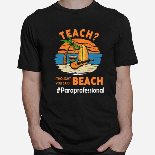 Teach I Thought You Said Beach Pareprofessional T-Shirt