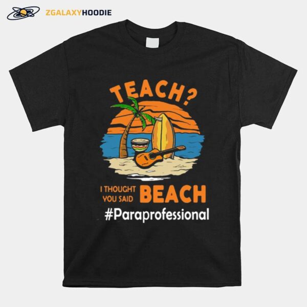 Teach I Thought You Said Beach Pareprofessional T-Shirt