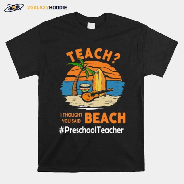 Teach I Thought You Said Beach Preschool Teacher T-Shirt