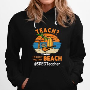 Teach I Thought You Said Beach Sped Teacher Hoodie