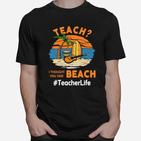 Teach I Thought You Said Beach Teacher Life T-Shirt