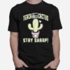 Teach Like A Cactus Stay Sharp T-Shirt