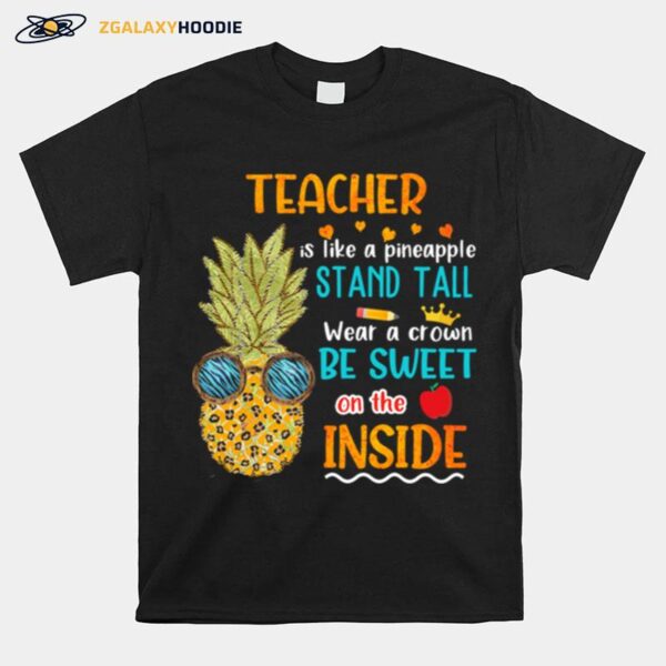 Teacher Is Like A Pineapple Stand Tall Wear A Crown Be Sweet On The Inside T-Shirt