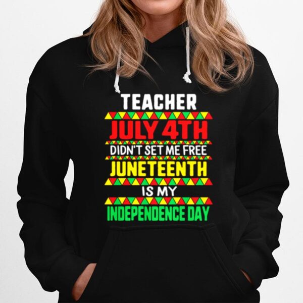 Teacher July 4Th Didnt Set Me Free Juneteenth Is My Independence Day Hoodie